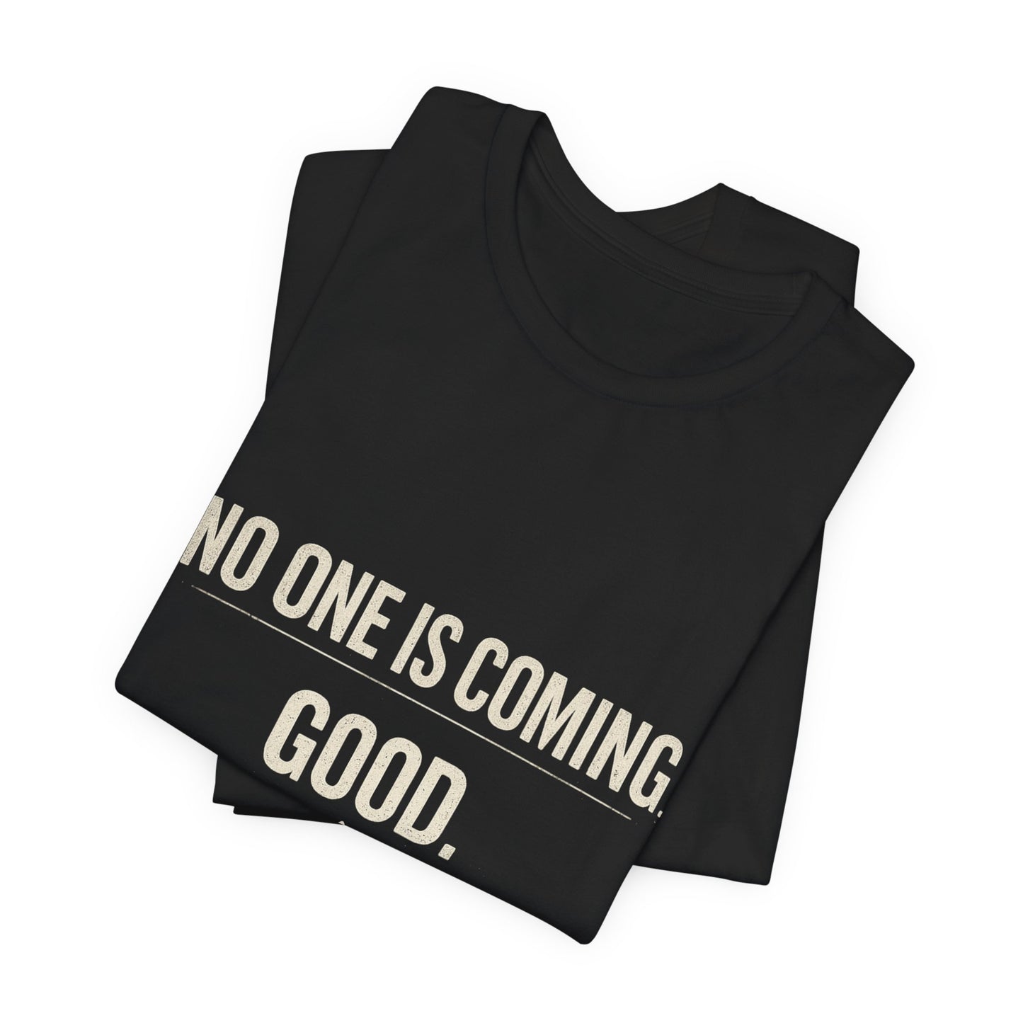 T-Shirt — "No One Is Coming. Good." Minimalist Motivational Tee